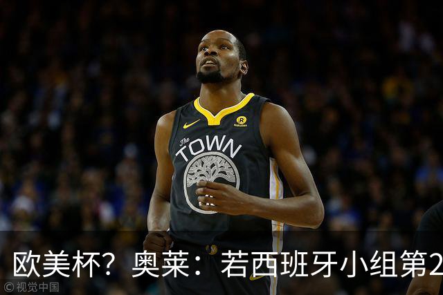 欧美杯？奥莱：若西班牙小组第2 很可能32强战在迈阿密交锋阿根廷