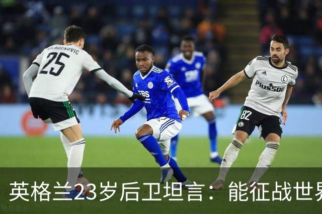 英格兰23岁后卫坦言：能征战世界杯，与离开利物浦有直接关系
