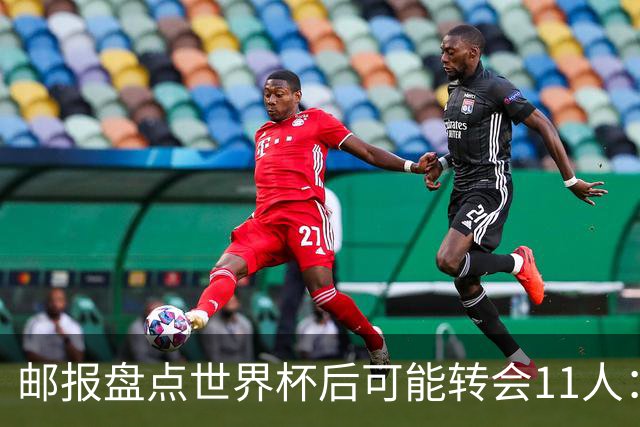 邮报盘点世界杯后可能转会11人：库库雷利亚、大马丁、麦卡等在列